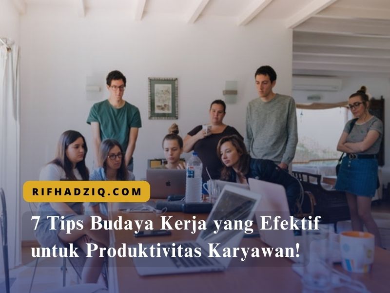 7 Tips Budaya Kerja yang Efektif untuk Produktivitas Karyawan!