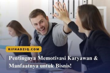 Pentingnya Memotivasi Karyawan & Manfaatnya untuk Bisnis!