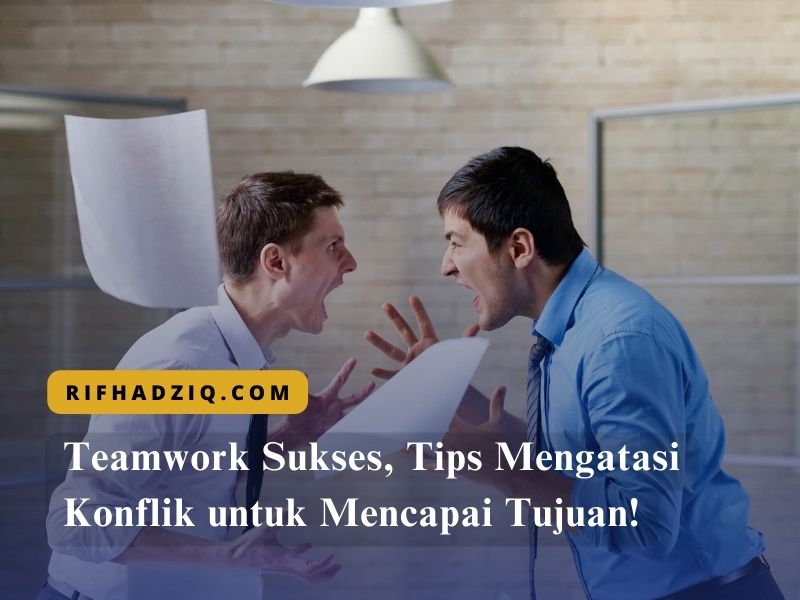 Teamwork Sukses, Tips Mengatasi Konflik untuk Mencapai Tujuan!