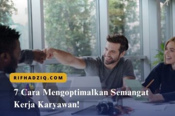 7 Cara Mengoptimalkan Semangat Kerja Karyawan!