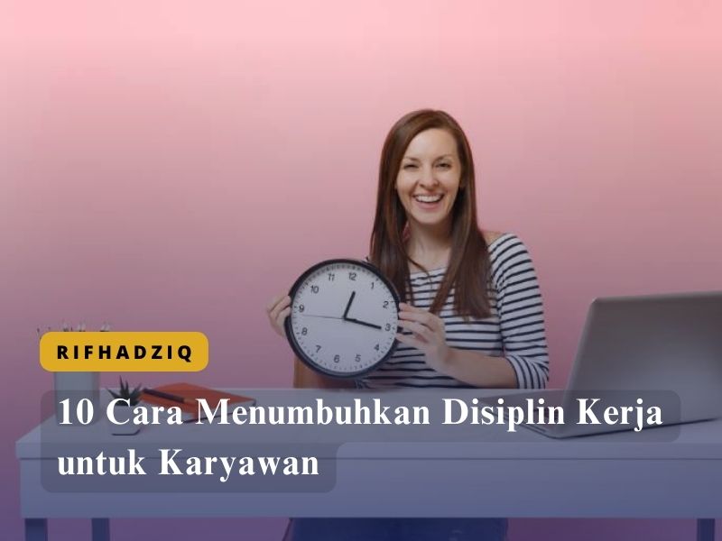 10 Cara Menumbuhkan Disiplin Kerja untuk Karyawan