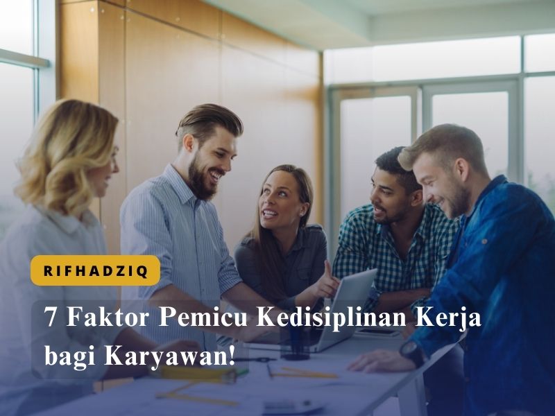 7 Faktor Pemicu Kedisiplinan Kerja bagi Karyawan!