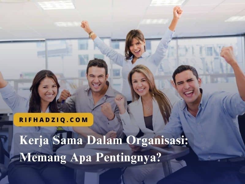 Kerja Sama Dalam Organisasi Memang Apa Pentingnya