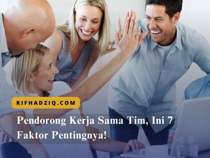 Pendorong Kerja Sama Tim, Ini 7 Faktor Pentingnya!